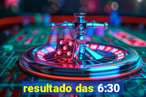 resultado das 6:30